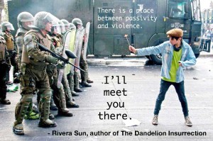 "There is a place between passivity and violence. I'll meet you there." - Rivera Sun